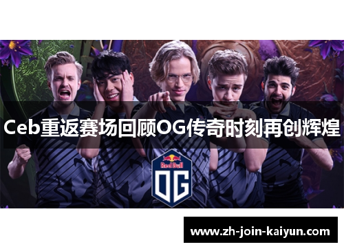 Ceb重返赛场回顾OG传奇时刻再创辉煌