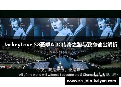 JackeyLove S8赛季ADC传奇之路与致命输出解析