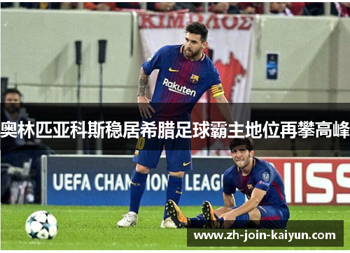 奥林匹亚科斯稳居希腊足球霸主地位再攀高峰