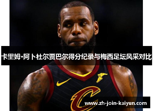 卡里姆·阿卜杜尔贾巴尔得分纪录与梅西足坛风采对比