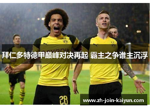 拜仁多特德甲巅峰对决再起 霸主之争谁主沉浮